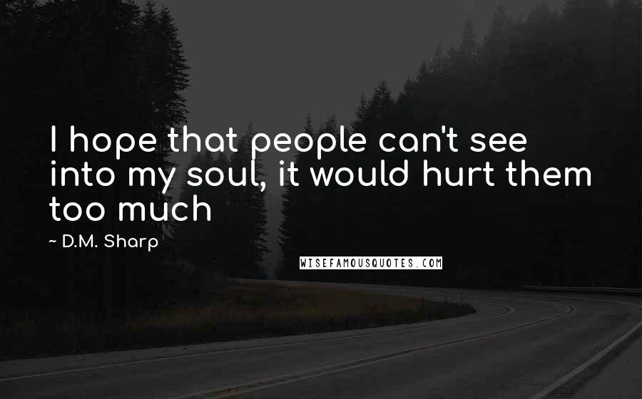 D.M. Sharp Quotes: I hope that people can't see into my soul, it would hurt them too much