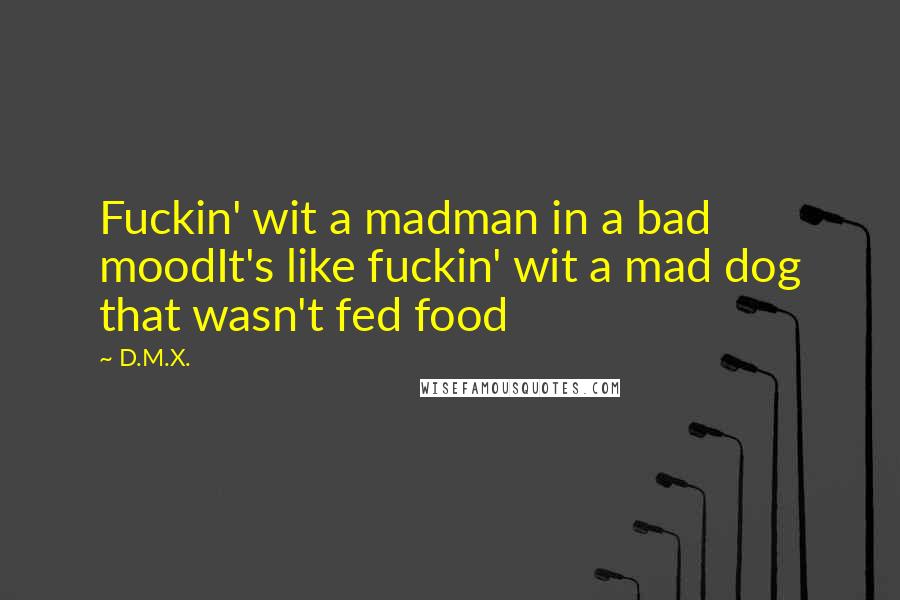 D.M.X. Quotes: Fuckin' wit a madman in a bad moodIt's like fuckin' wit a mad dog that wasn't fed food