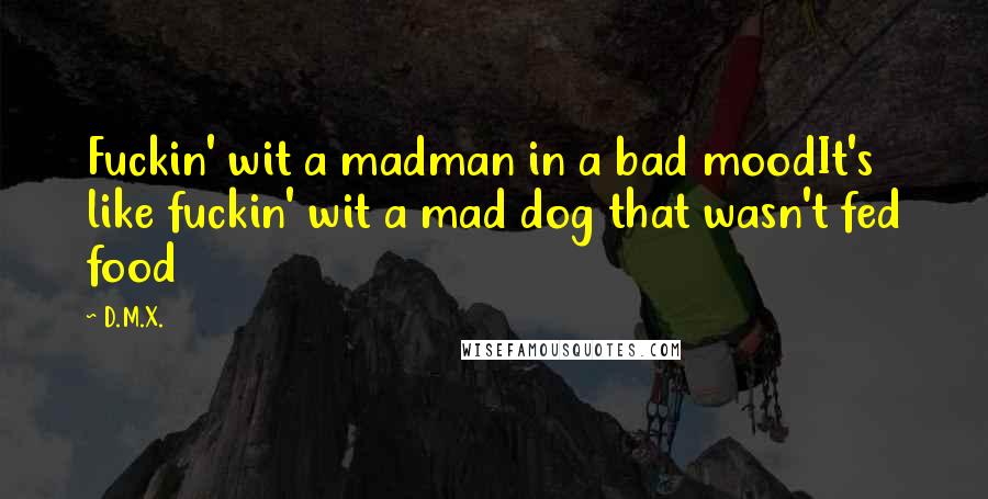 D.M.X. Quotes: Fuckin' wit a madman in a bad moodIt's like fuckin' wit a mad dog that wasn't fed food