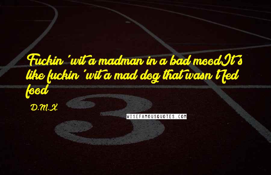 D.M.X. Quotes: Fuckin' wit a madman in a bad moodIt's like fuckin' wit a mad dog that wasn't fed food