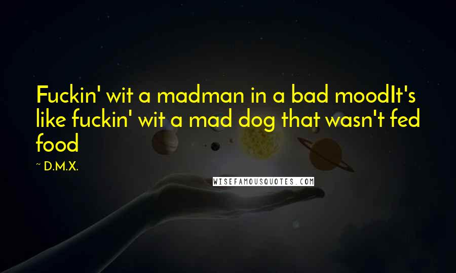 D.M.X. Quotes: Fuckin' wit a madman in a bad moodIt's like fuckin' wit a mad dog that wasn't fed food