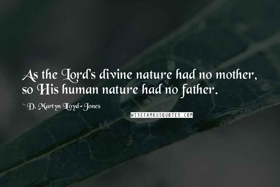 D. Martyn Lloyd-Jones Quotes: As the Lord's divine nature had no mother, so His human nature had no father.