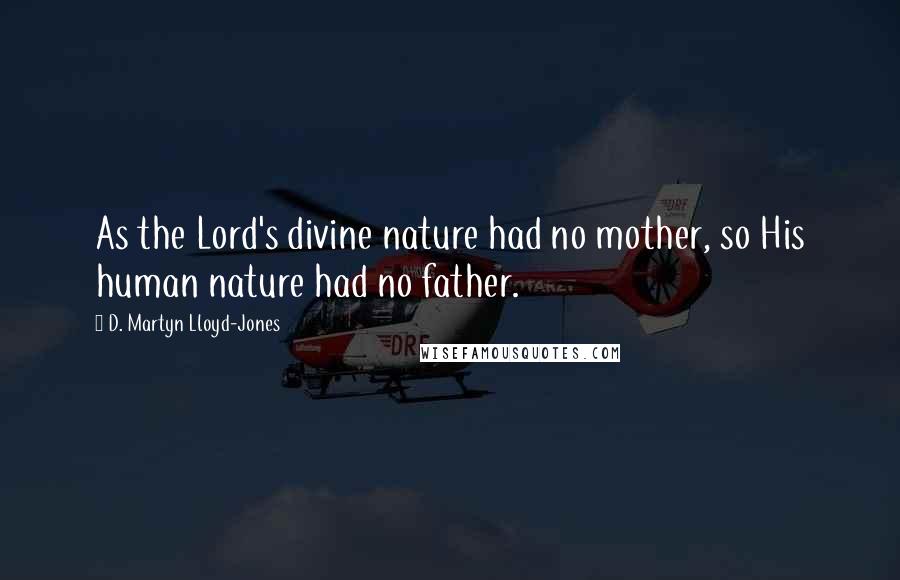 D. Martyn Lloyd-Jones Quotes: As the Lord's divine nature had no mother, so His human nature had no father.