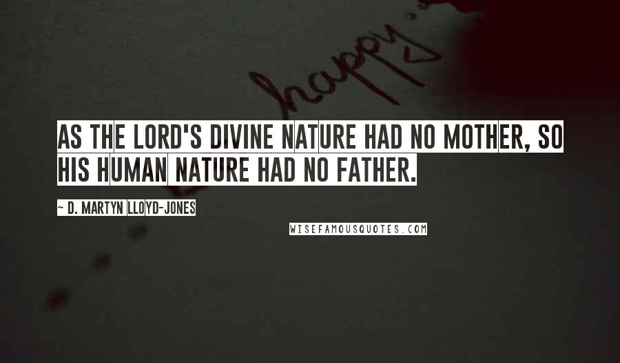 D. Martyn Lloyd-Jones Quotes: As the Lord's divine nature had no mother, so His human nature had no father.