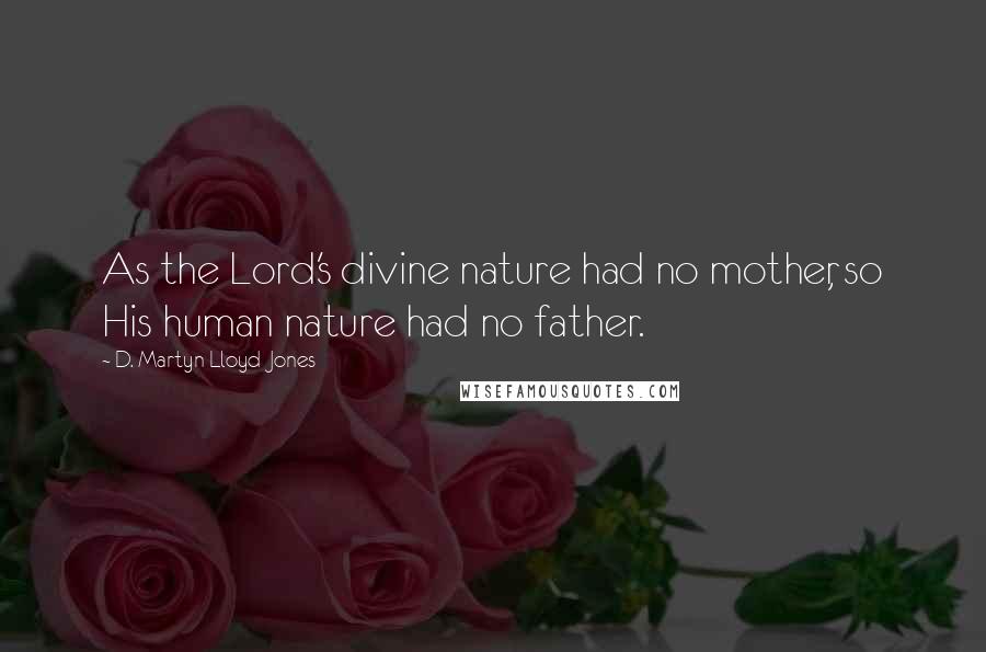 D. Martyn Lloyd-Jones Quotes: As the Lord's divine nature had no mother, so His human nature had no father.