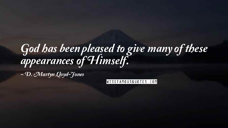 D. Martyn Lloyd-Jones Quotes: God has been pleased to give many of these appearances of Himself.