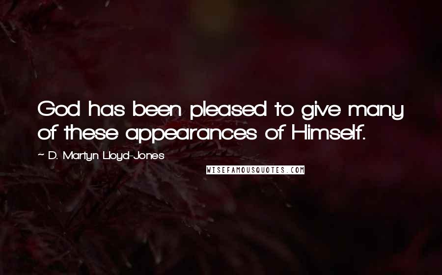 D. Martyn Lloyd-Jones Quotes: God has been pleased to give many of these appearances of Himself.