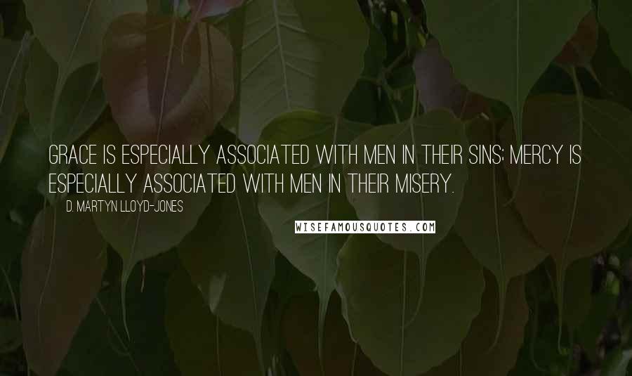 D. Martyn Lloyd-Jones Quotes: Grace is especially associated with men in their sins; mercy is especially associated with men in their misery.