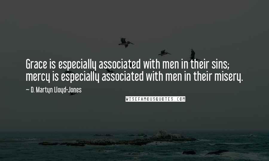 D. Martyn Lloyd-Jones Quotes: Grace is especially associated with men in their sins; mercy is especially associated with men in their misery.