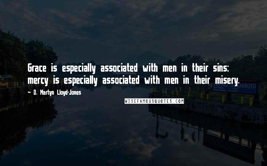 D. Martyn Lloyd-Jones Quotes: Grace is especially associated with men in their sins; mercy is especially associated with men in their misery.