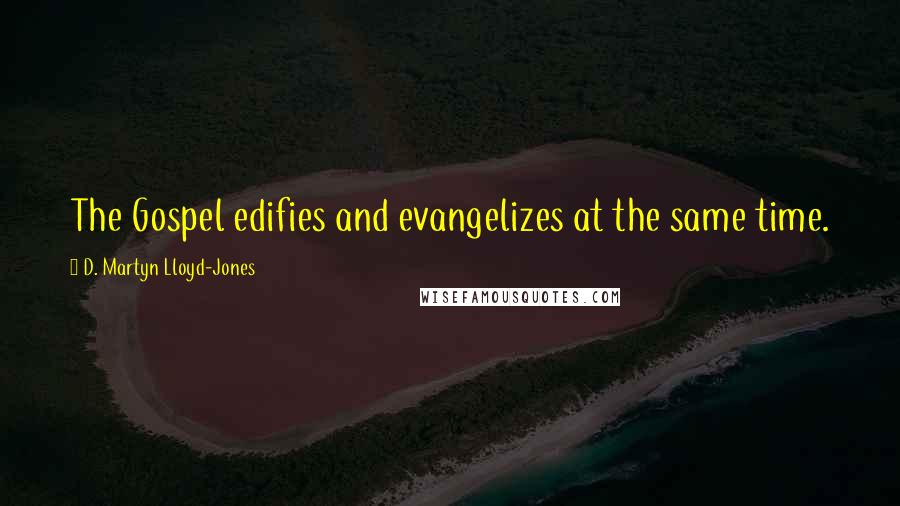 D. Martyn Lloyd-Jones Quotes: The Gospel edifies and evangelizes at the same time.