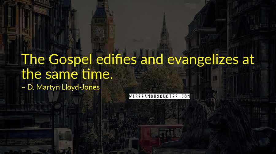 D. Martyn Lloyd-Jones Quotes: The Gospel edifies and evangelizes at the same time.