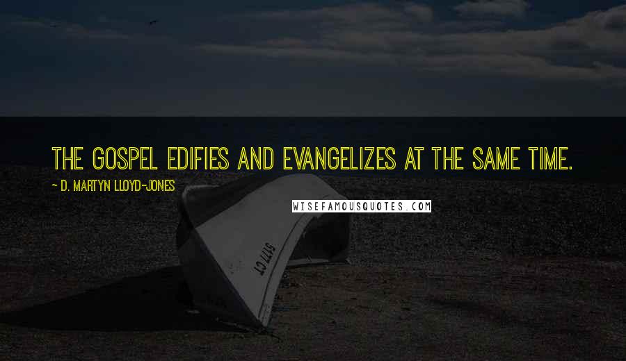 D. Martyn Lloyd-Jones Quotes: The Gospel edifies and evangelizes at the same time.