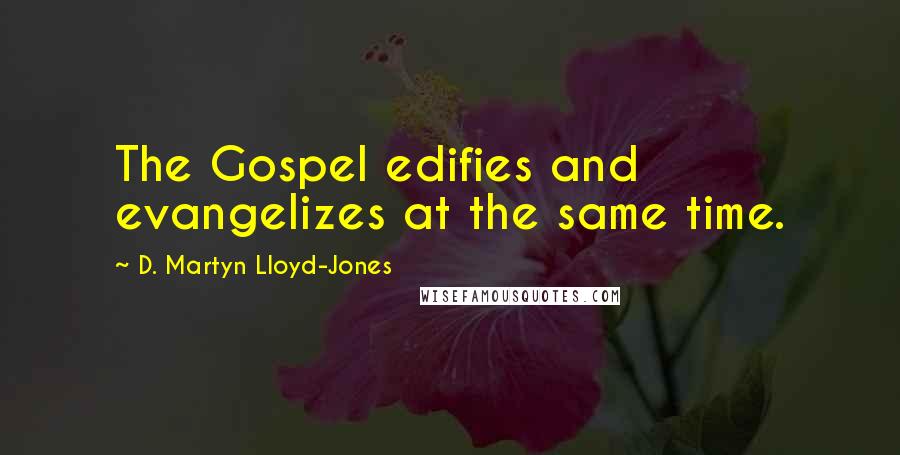 D. Martyn Lloyd-Jones Quotes: The Gospel edifies and evangelizes at the same time.