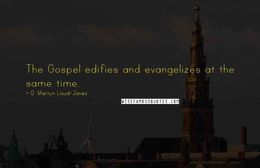 D. Martyn Lloyd-Jones Quotes: The Gospel edifies and evangelizes at the same time.