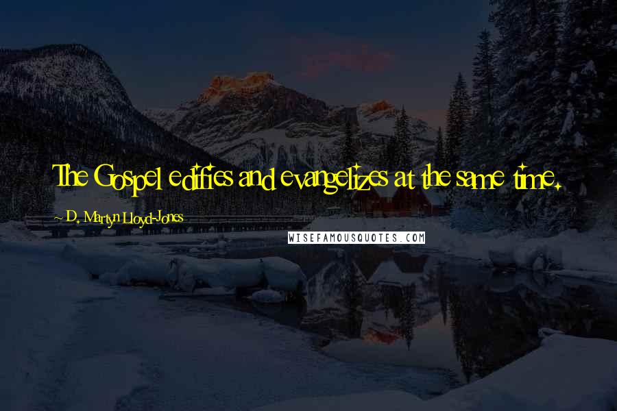 D. Martyn Lloyd-Jones Quotes: The Gospel edifies and evangelizes at the same time.
