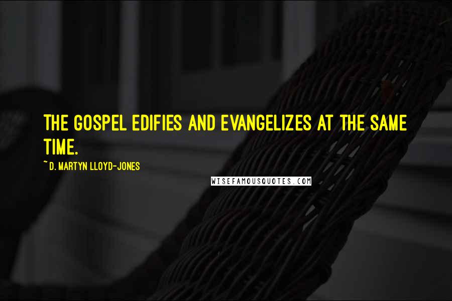 D. Martyn Lloyd-Jones Quotes: The Gospel edifies and evangelizes at the same time.