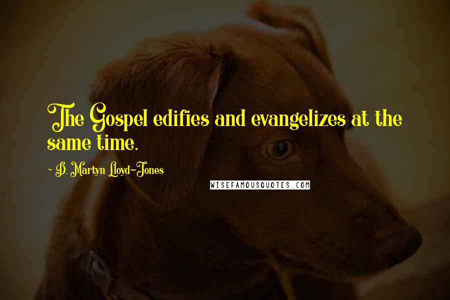 D. Martyn Lloyd-Jones Quotes: The Gospel edifies and evangelizes at the same time.