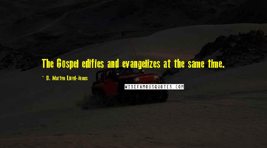 D. Martyn Lloyd-Jones Quotes: The Gospel edifies and evangelizes at the same time.