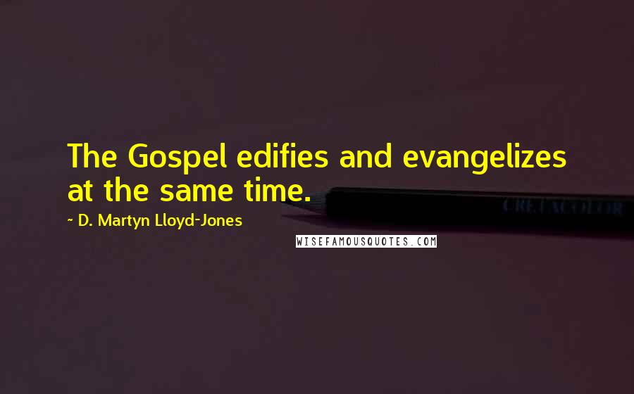 D. Martyn Lloyd-Jones Quotes: The Gospel edifies and evangelizes at the same time.