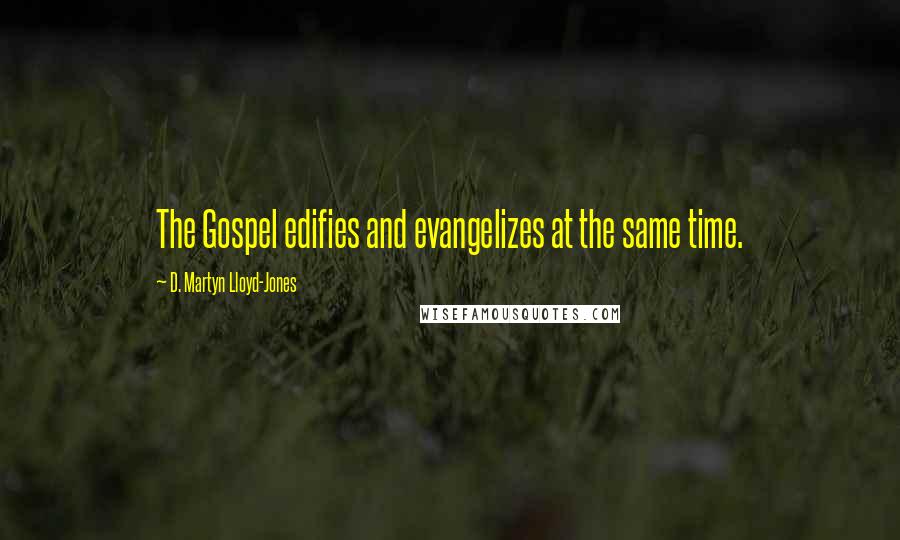 D. Martyn Lloyd-Jones Quotes: The Gospel edifies and evangelizes at the same time.