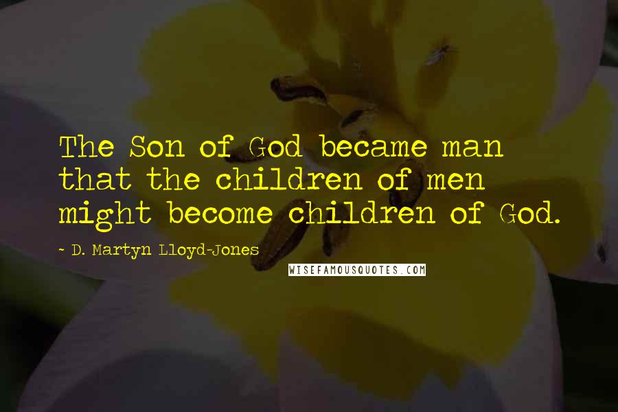 D. Martyn Lloyd-Jones Quotes: The Son of God became man that the children of men might become children of God.