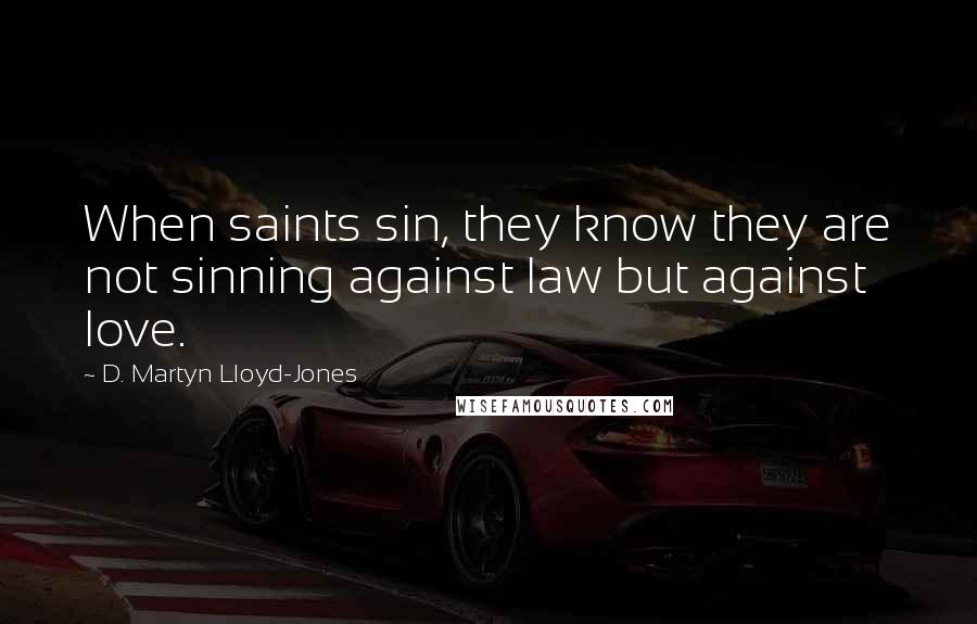 D. Martyn Lloyd-Jones Quotes: When saints sin, they know they are not sinning against law but against love.