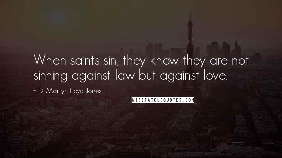 D. Martyn Lloyd-Jones Quotes: When saints sin, they know they are not sinning against law but against love.