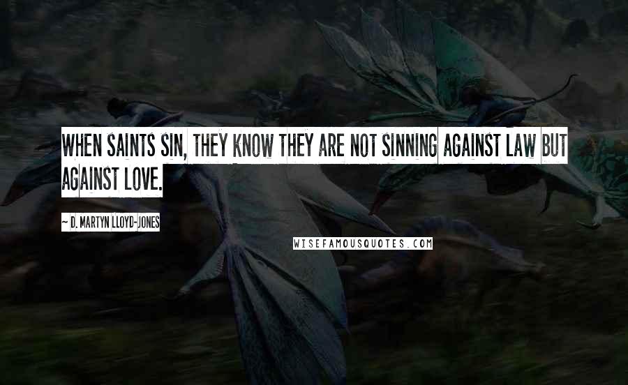 D. Martyn Lloyd-Jones Quotes: When saints sin, they know they are not sinning against law but against love.