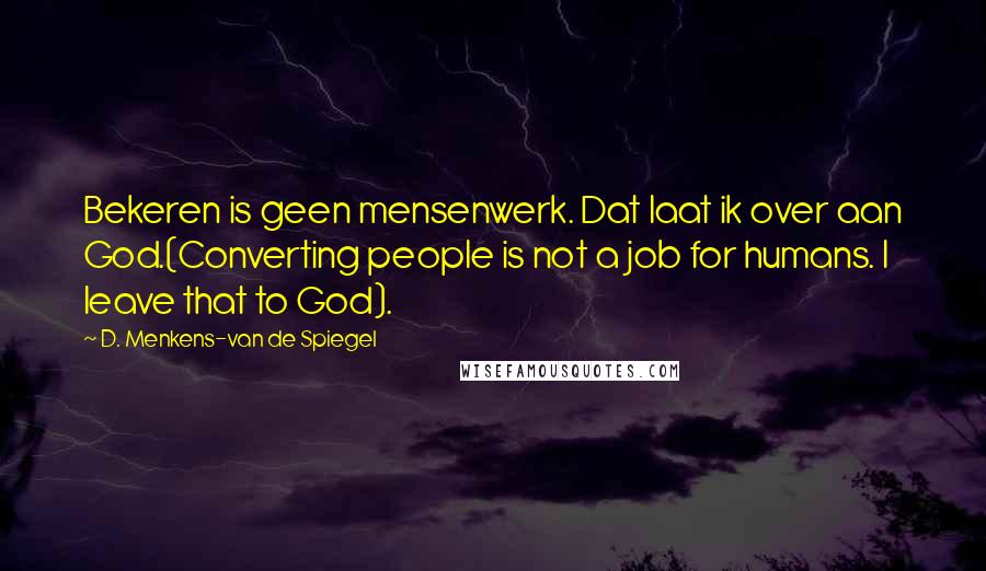 D. Menkens-van De Spiegel Quotes: Bekeren is geen mensenwerk. Dat laat ik over aan God.(Converting people is not a job for humans. I leave that to God).