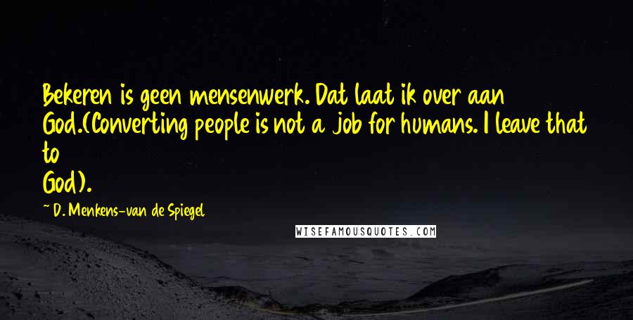 D. Menkens-van De Spiegel Quotes: Bekeren is geen mensenwerk. Dat laat ik over aan God.(Converting people is not a job for humans. I leave that to God).