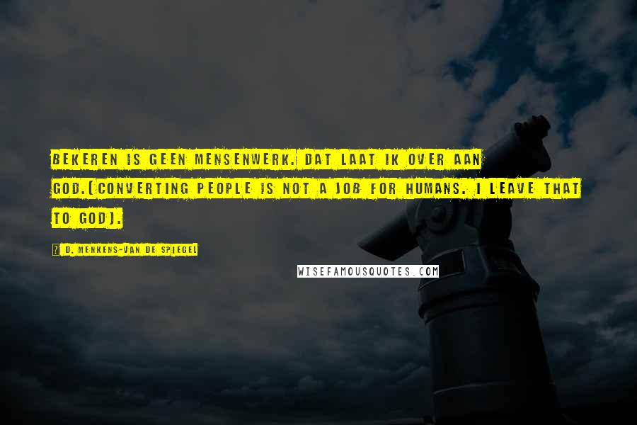 D. Menkens-van De Spiegel Quotes: Bekeren is geen mensenwerk. Dat laat ik over aan God.(Converting people is not a job for humans. I leave that to God).