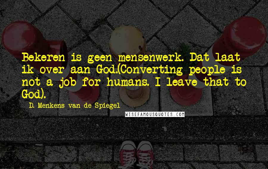 D. Menkens-van De Spiegel Quotes: Bekeren is geen mensenwerk. Dat laat ik over aan God.(Converting people is not a job for humans. I leave that to God).