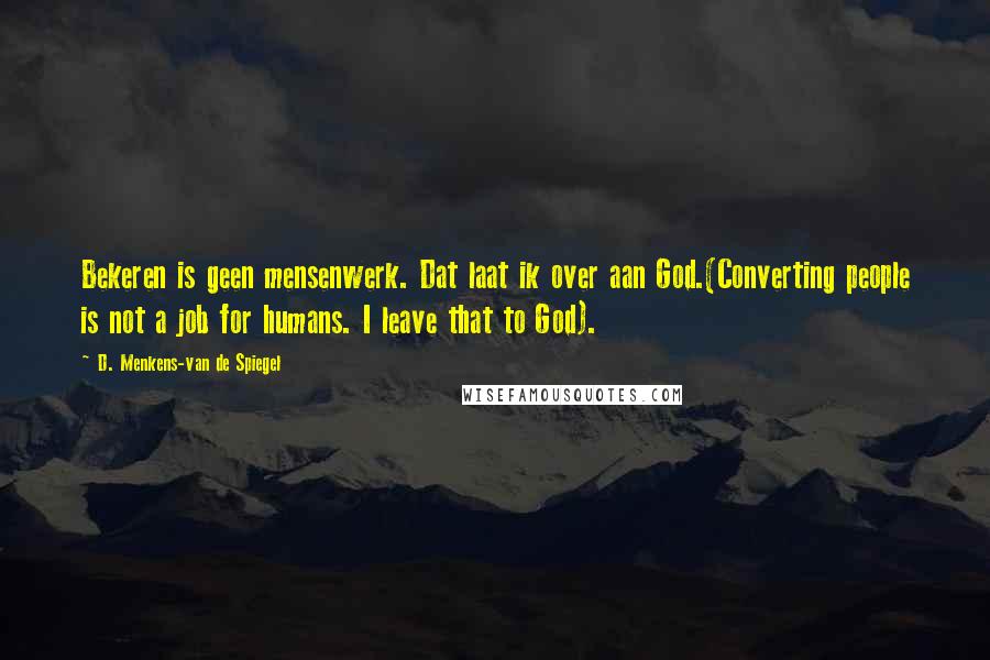 D. Menkens-van De Spiegel Quotes: Bekeren is geen mensenwerk. Dat laat ik over aan God.(Converting people is not a job for humans. I leave that to God).