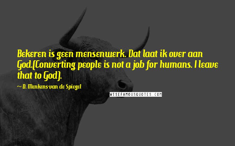D. Menkens-van De Spiegel Quotes: Bekeren is geen mensenwerk. Dat laat ik over aan God.(Converting people is not a job for humans. I leave that to God).