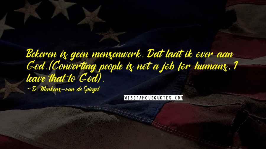 D. Menkens-van De Spiegel Quotes: Bekeren is geen mensenwerk. Dat laat ik over aan God.(Converting people is not a job for humans. I leave that to God).