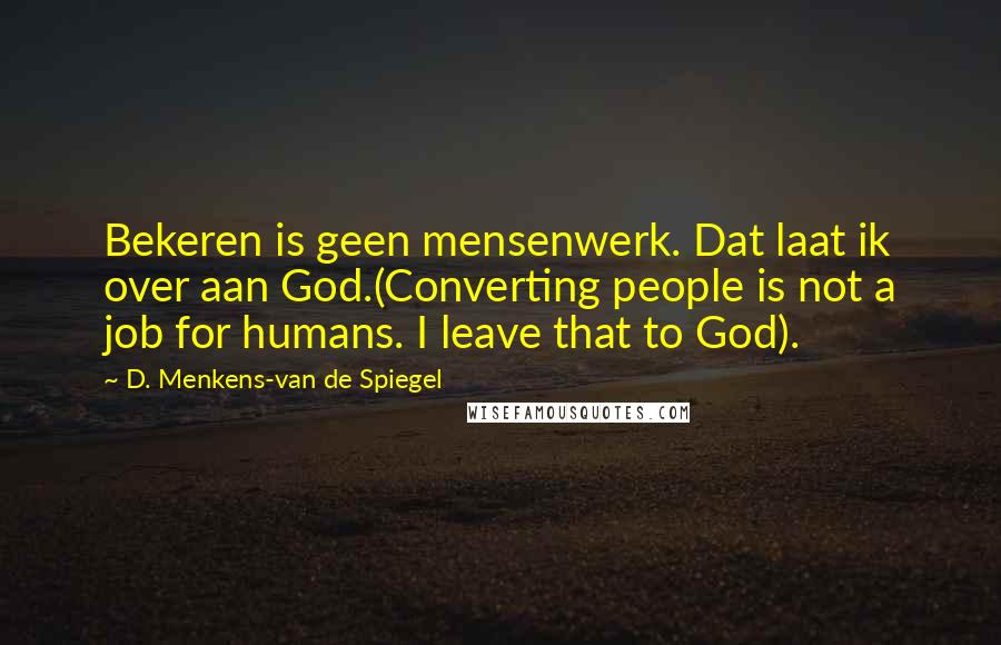 D. Menkens-van De Spiegel Quotes: Bekeren is geen mensenwerk. Dat laat ik over aan God.(Converting people is not a job for humans. I leave that to God).