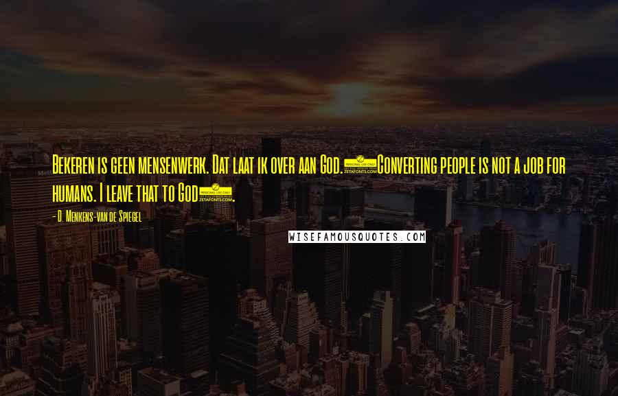 D. Menkens-van De Spiegel Quotes: Bekeren is geen mensenwerk. Dat laat ik over aan God.(Converting people is not a job for humans. I leave that to God).