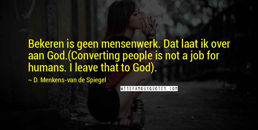 D. Menkens-van De Spiegel Quotes: Bekeren is geen mensenwerk. Dat laat ik over aan God.(Converting people is not a job for humans. I leave that to God).