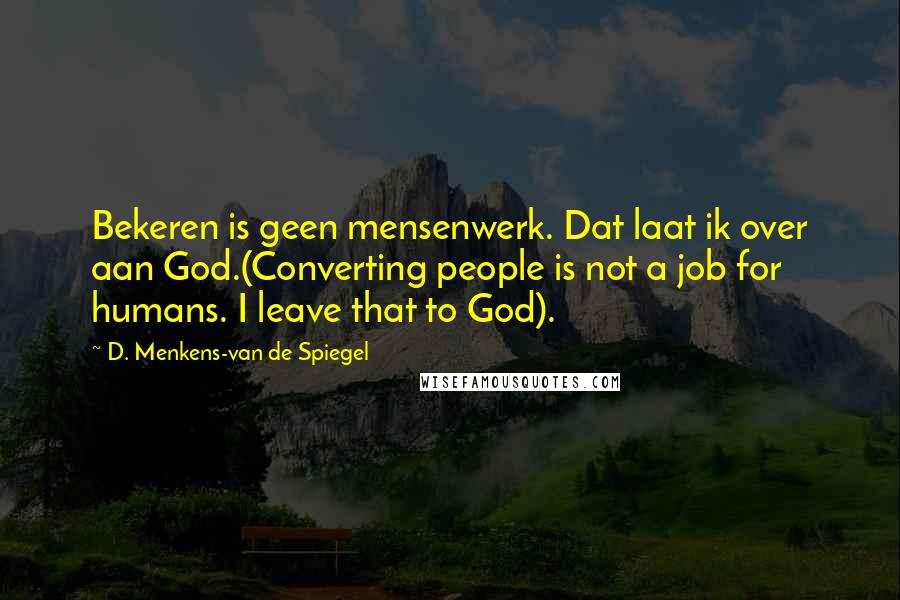 D. Menkens-van De Spiegel Quotes: Bekeren is geen mensenwerk. Dat laat ik over aan God.(Converting people is not a job for humans. I leave that to God).