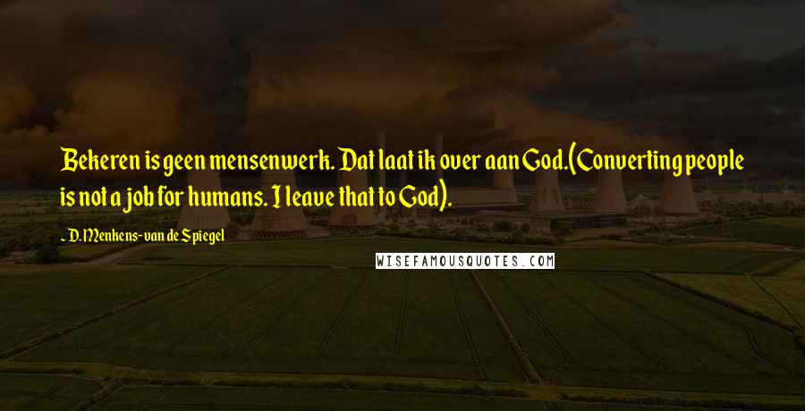 D. Menkens-van De Spiegel Quotes: Bekeren is geen mensenwerk. Dat laat ik over aan God.(Converting people is not a job for humans. I leave that to God).
