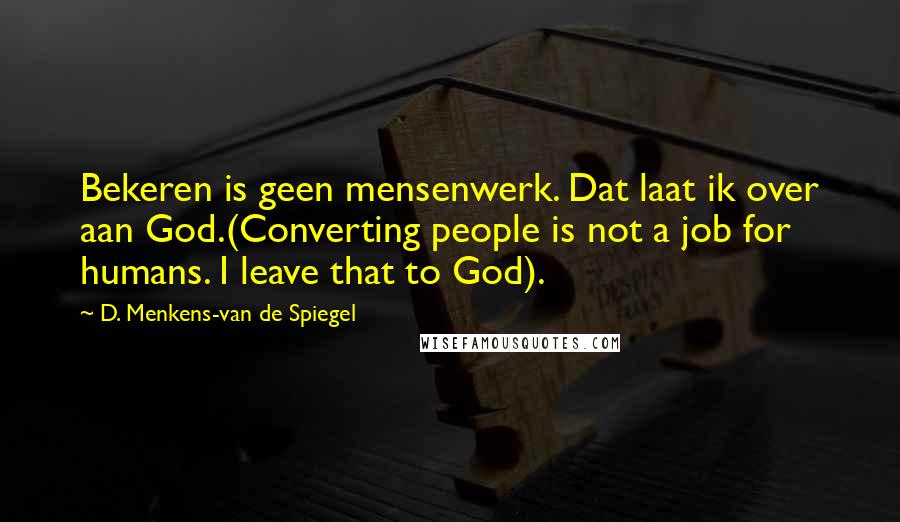 D. Menkens-van De Spiegel Quotes: Bekeren is geen mensenwerk. Dat laat ik over aan God.(Converting people is not a job for humans. I leave that to God).