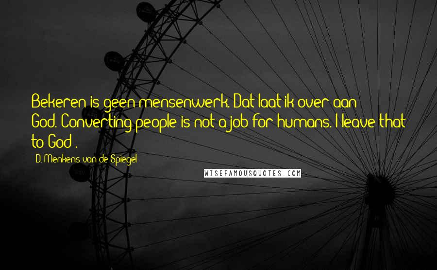 D. Menkens-van De Spiegel Quotes: Bekeren is geen mensenwerk. Dat laat ik over aan God.(Converting people is not a job for humans. I leave that to God).