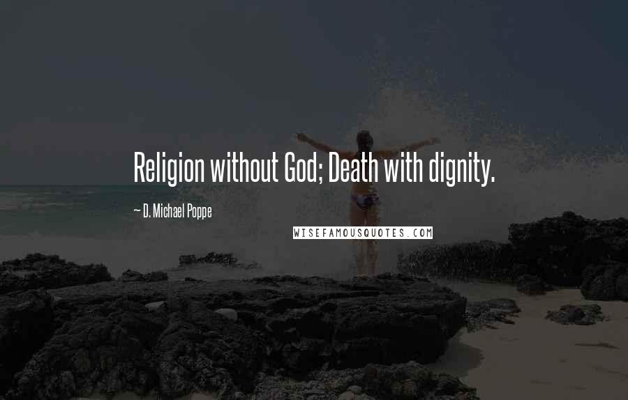 D. Michael Poppe Quotes: Religion without God; Death with dignity.