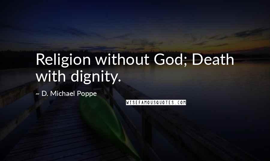 D. Michael Poppe Quotes: Religion without God; Death with dignity.