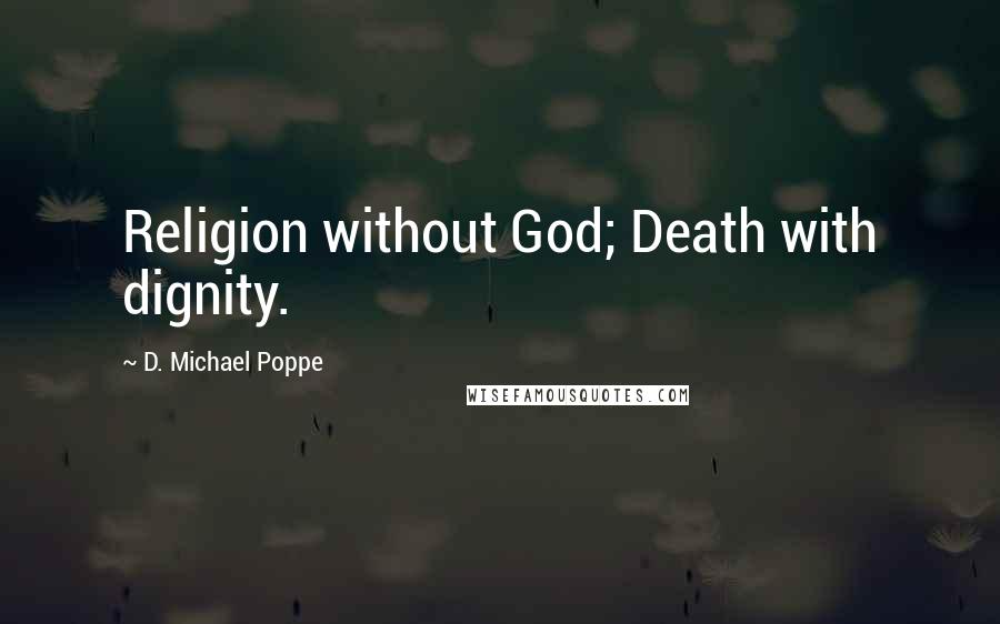 D. Michael Poppe Quotes: Religion without God; Death with dignity.