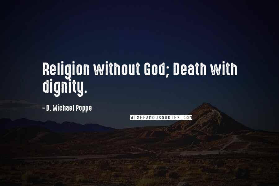 D. Michael Poppe Quotes: Religion without God; Death with dignity.