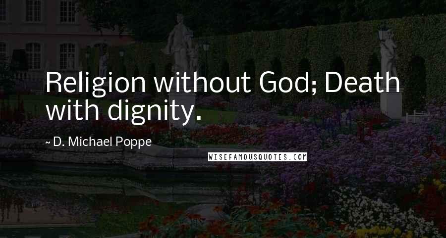 D. Michael Poppe Quotes: Religion without God; Death with dignity.