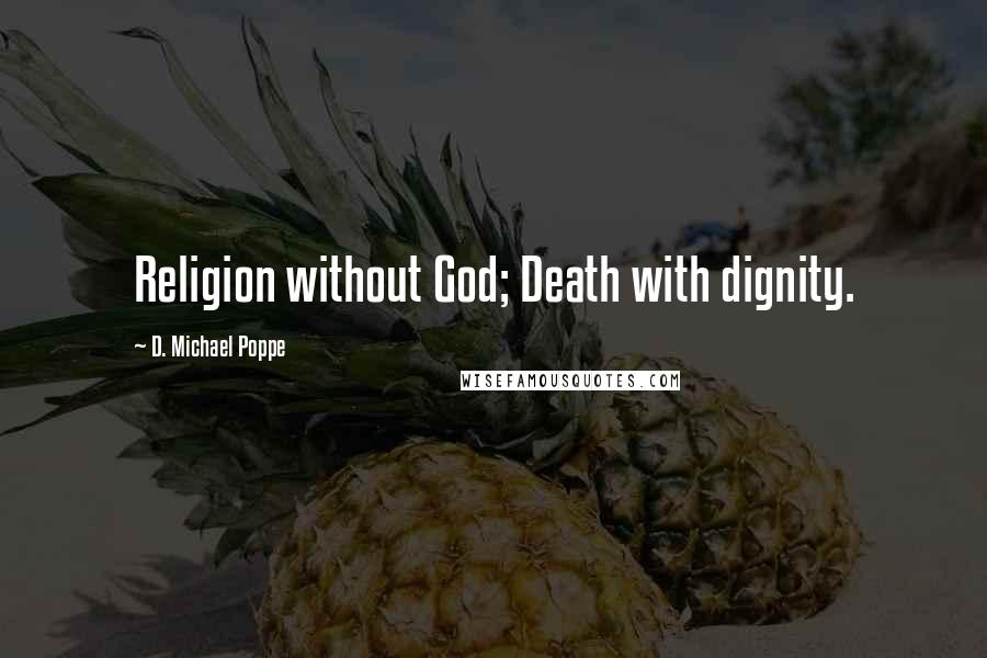 D. Michael Poppe Quotes: Religion without God; Death with dignity.