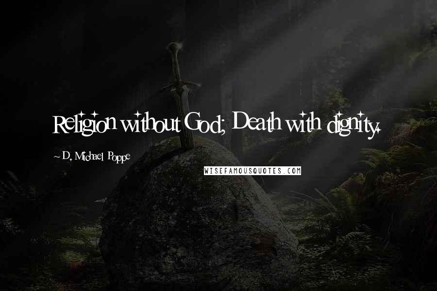 D. Michael Poppe Quotes: Religion without God; Death with dignity.